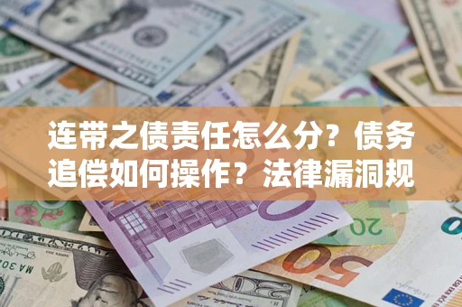 武汉连带之债责任怎么分？债务追偿如何操作？法律漏洞规避指南