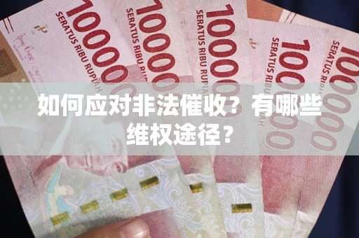 武汉如何应对非法催收？有哪些维权途径？