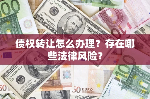 武汉债权转让怎么办理？存在哪些法律风险？