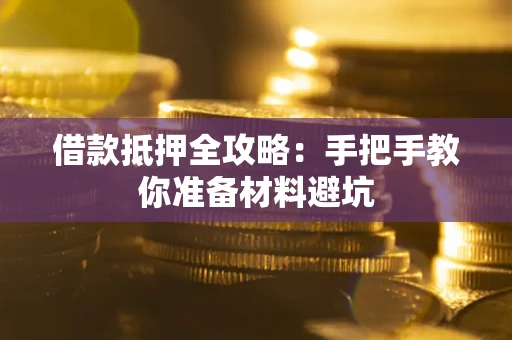 武汉借款抵押全攻略：手把手教你准备材料避坑