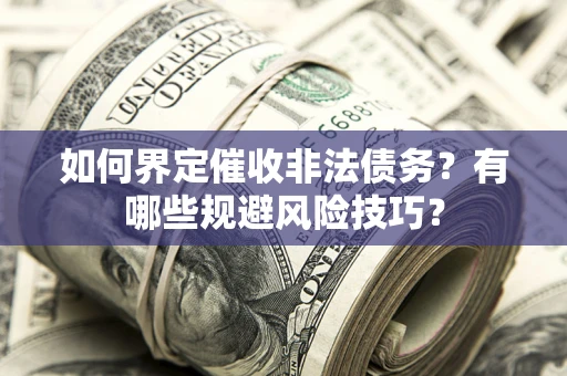 武汉如何界定催收非法债务？有哪些规避风险技巧？