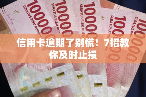 武汉信用卡逾期了别慌！7招教你及时止损
