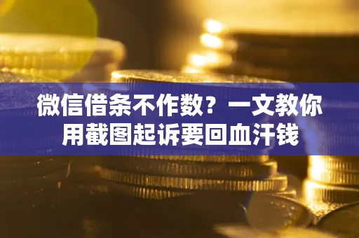 武汉微信借条不作数？一文教你用截图起诉要回血汗钱