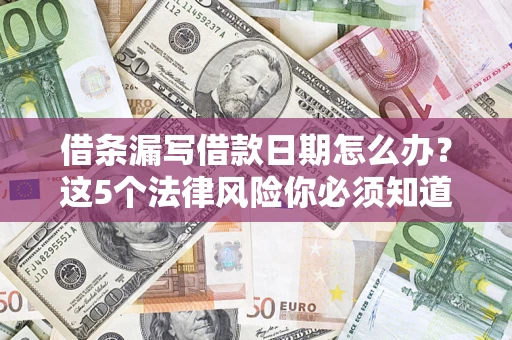 武汉借条漏写借款日期怎么办？这5个法律风险你必须知道