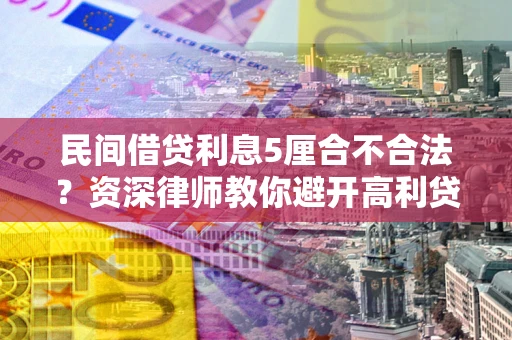 武汉民间借贷利息5厘合不合法？资深律师教你避开高利贷陷阱