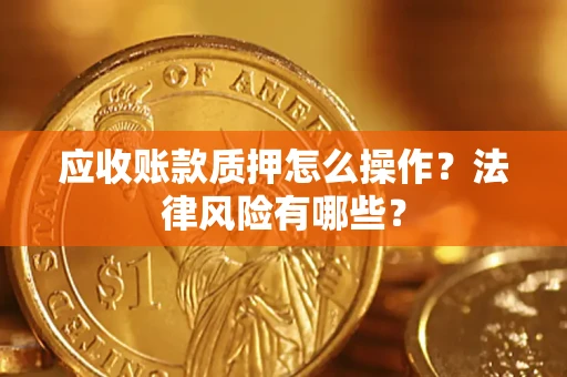 武汉应收账款质押怎么操作？法律风险有哪些？