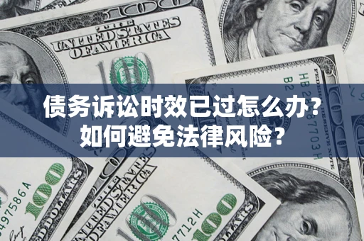 武汉债务诉讼时效已过怎么办？如何避免法律风险？