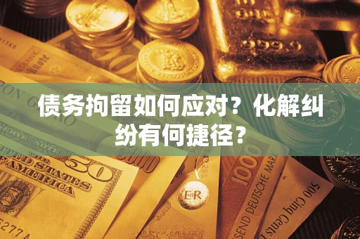 武汉债务拘留如何应对？化解纠纷有何捷径？