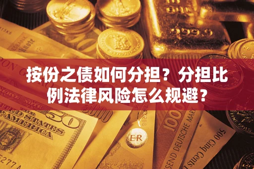 武汉按份之债如何分担？分担比例法律风险怎么规避？