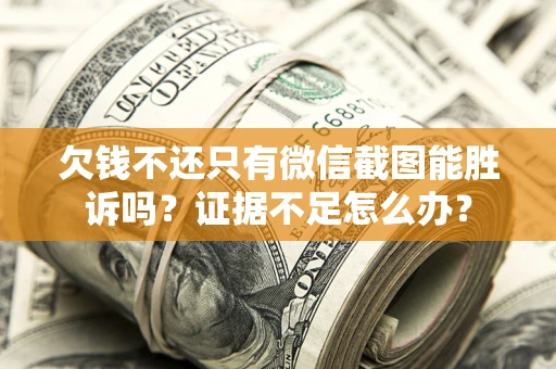 武汉欠钱不还只有微信截图能胜诉吗？证据不足怎么办？