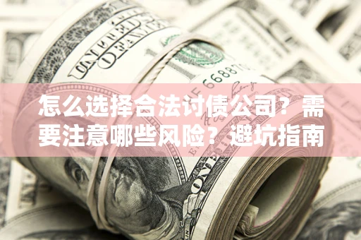 武汉怎么选择合法讨债公司？需要注意哪些风险？避坑指南来了！