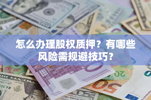 武汉怎么办理股权质押？有哪些风险需规避技巧？