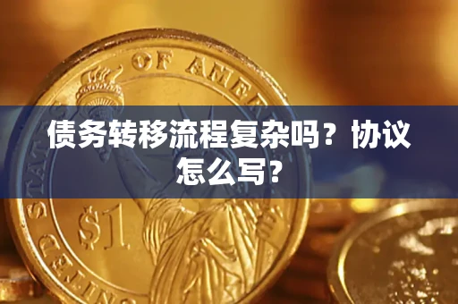 武汉债务转移流程复杂吗？协议怎么写？