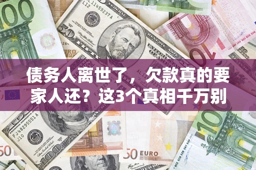 武汉债务人离世了，欠款真的要家人还？这3个真相千万别弄错