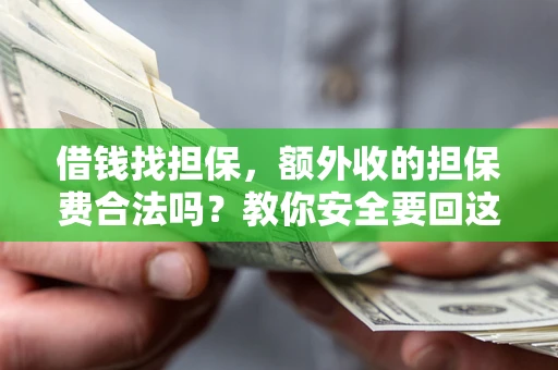 武汉借钱找担保，额外收的担保费合法吗？教你安全要回这笔钱