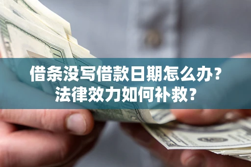 武汉借条没写借款日期怎么办?法律效力如何补救? 武汉借条没写借款日期怎么办?法律效力如何补救?
