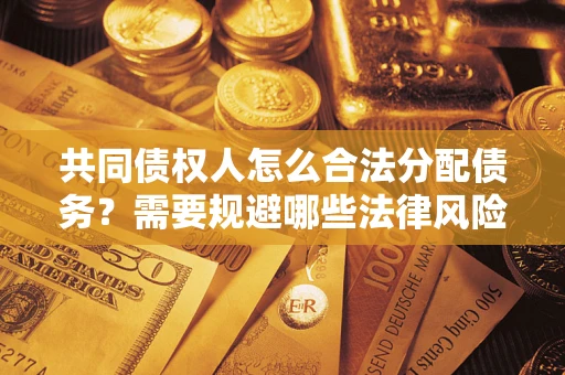 武汉共同债权人怎么合法分配债务？需要规避哪些法律风险？