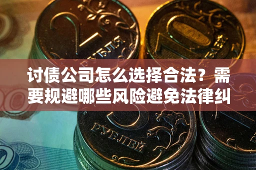 武汉讨债公司怎么选择合法?需要规避哪些风险避免法律纠纷? 武汉讨债公司怎么选择合法?需要规避哪些风险避免法律纠纷?