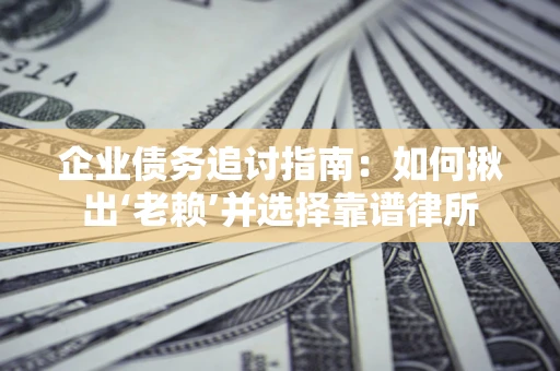 武汉企业债务追讨指南：如何揪出‘老赖’并选择靠谱律所
