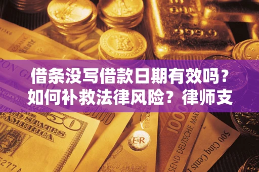 武汉借条没写借款日期有效吗？如何补救法律风险？律师支招