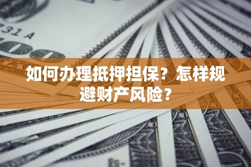 武汉如何办理抵押担保？怎样规避财产风险？
