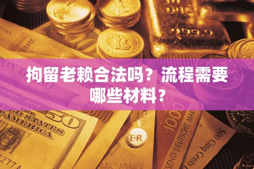 武汉拘留老赖合法吗？流程需要哪些材料？