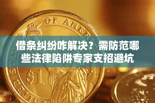 武汉借条纠纷咋解决？需防范哪些法律陷阱专家支招避坑