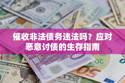 武汉催收非法债务违法吗？应对恶意讨债的生存指南