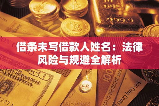 武汉借条未写借款人姓名：法律风险与规避全解析