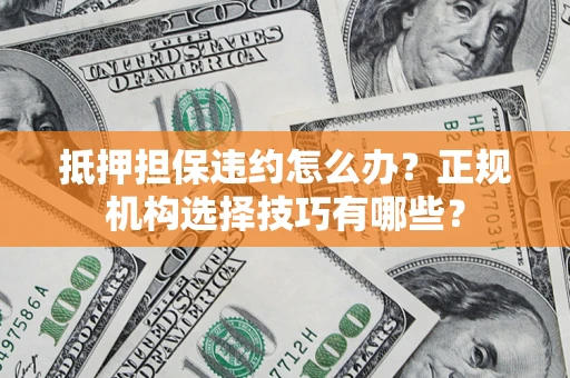 武汉抵押担保违约怎么办？正规机构选择技巧有哪些？