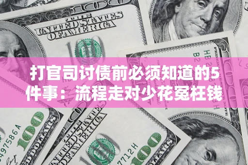 武汉打官司讨债前必须知道的5件事：流程走对少花冤枉钱
