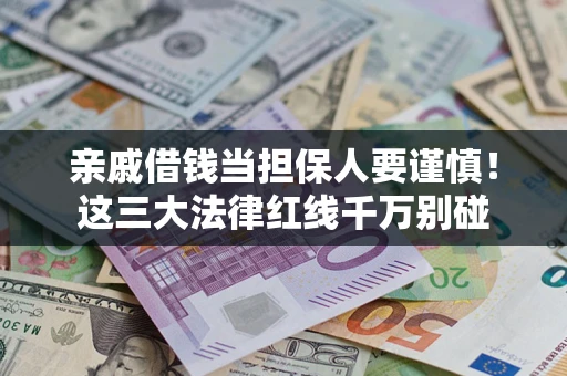 武汉亲戚借钱当担保人要谨慎！这三大法律红线千万别碰