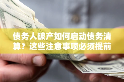 武汉债务人破产如何启动债务清算？这些注意事项必须提前知道