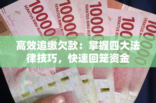 武汉高效追缴欠款：掌握四大法律技巧，快速回笼资金