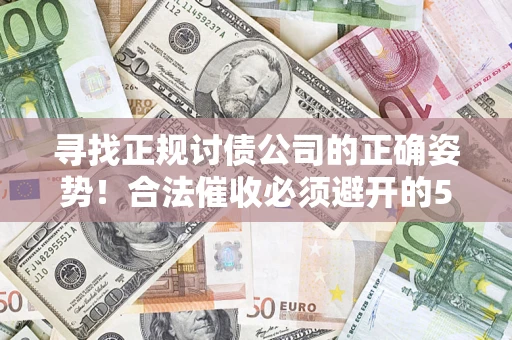 武汉寻找正规讨债公司的正确姿势！合法催收必须避开的5大雷区