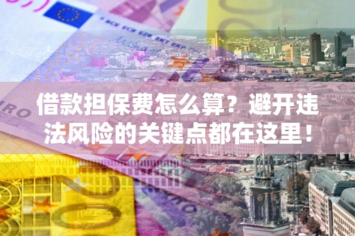 武汉借款担保费怎么算？避开违法风险的关键点都在这里！