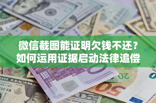 武汉微信截图能证明欠钱不还？如何运用证据启动法律追偿程序？