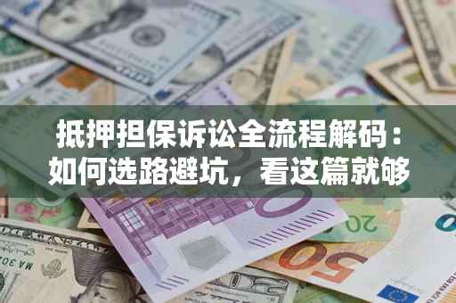 武汉抵押担保诉讼全流程解码：如何选路避坑，看这篇就够了