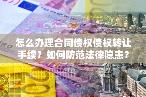 武汉怎么办理合同债权债权转让手续？如何防范法律隐患？