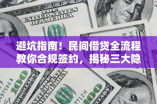 武汉避坑指南！民间借贷全流程教你合规签约，揭秘三大隐形陷阱