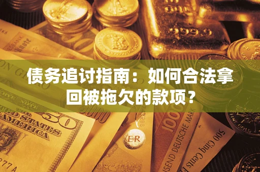 武汉债务追讨指南：如何合法拿回被拖欠的款项？