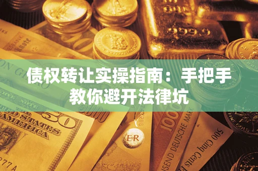 武汉债权转让实操指南：手把手教你避开法律坑