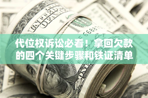 武汉代位权诉讼必看!拿回欠款的四个关键步骤和铁证清单 武汉代位权诉讼必看!拿回欠款的四个关键步骤和铁证清单