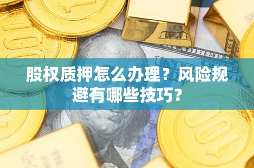 武汉股权质押怎么办理？风险规避有哪些技巧？