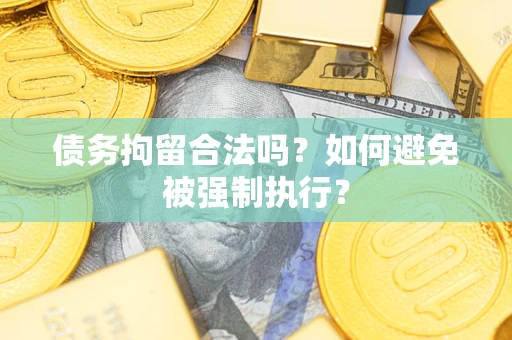 武汉债务拘留合法吗？如何避免被强制执行？