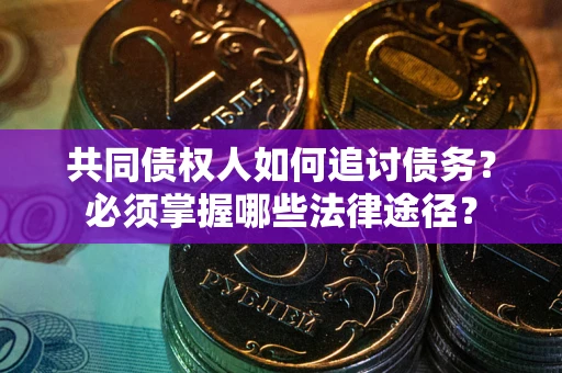 武汉共同债权人如何追讨债务？必须掌握哪些法律途径？