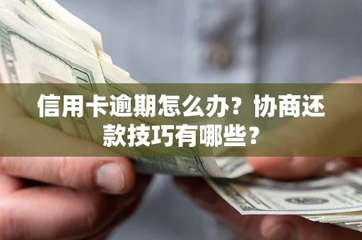 武汉信用卡逾期怎么办？协商还款技巧有哪些？