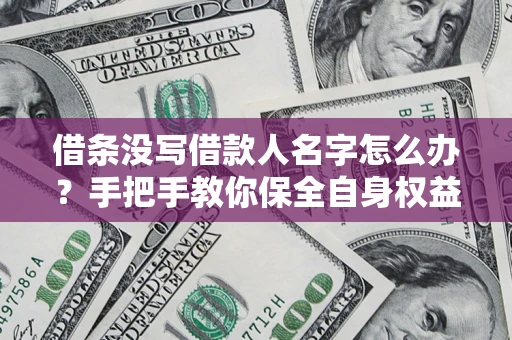 武汉借条没写借款人名字怎么办？手把手教你保全自身权益