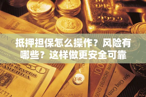 武汉抵押担保怎么操作？风险有哪些？这样做更安全可靠