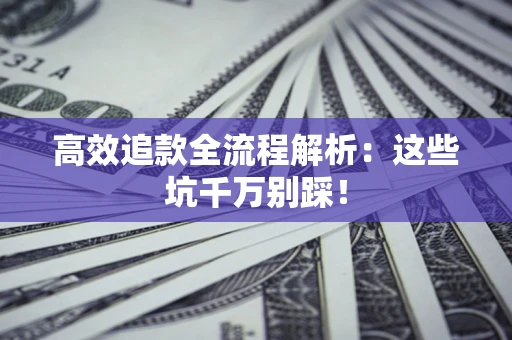 武汉高效追款全流程解析：这些坑千万别踩！